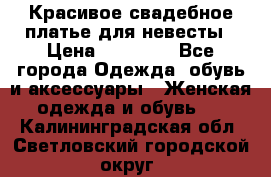 Красивое свадебное платье для невесты › Цена ­ 15 000 - Все города Одежда, обувь и аксессуары » Женская одежда и обувь   . Калининградская обл.,Светловский городской округ 